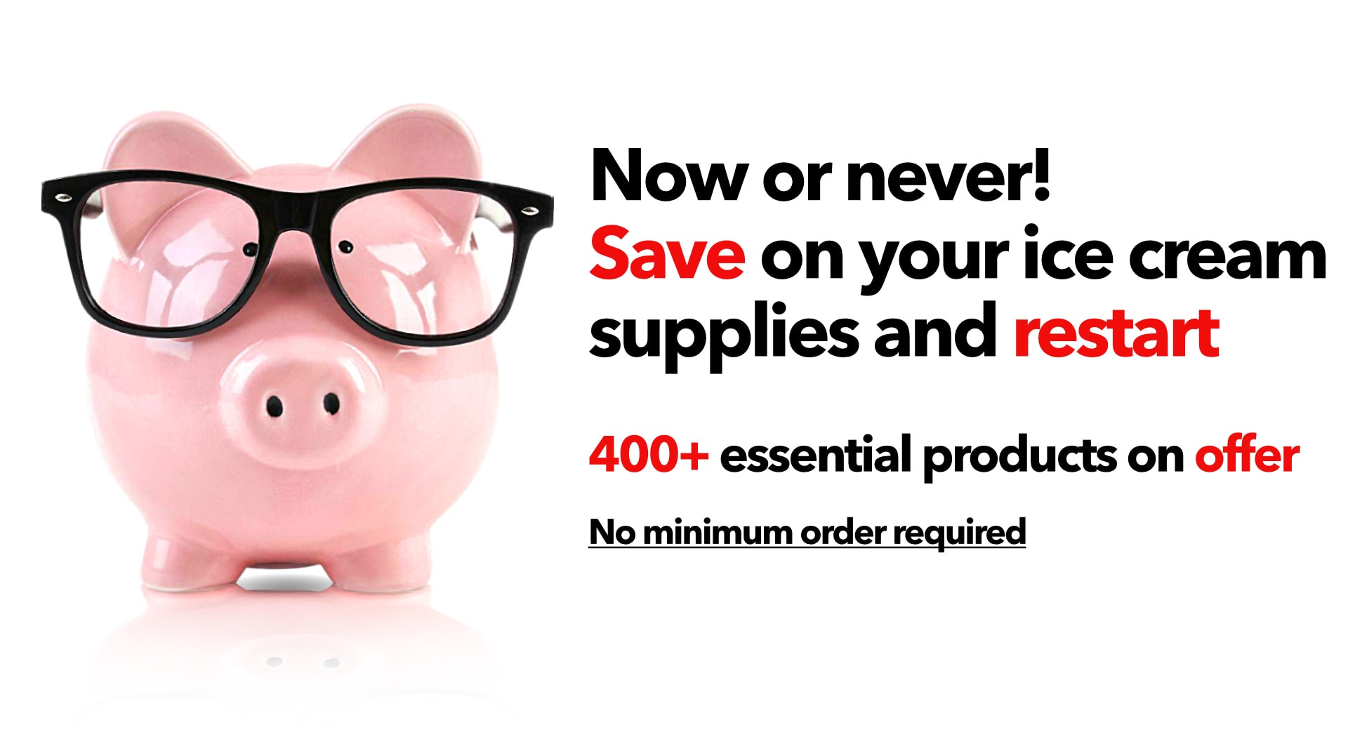 NOW OR NEVER.  SAVE ON YOUR ICE CREAM SUPPLIES AND RESTART !